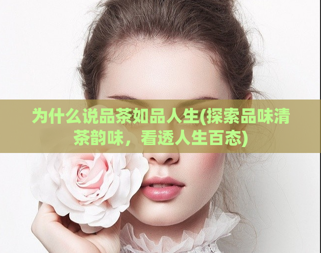 为什么说品茶如品人生(探索品味清茶韵味，看透人生百态)