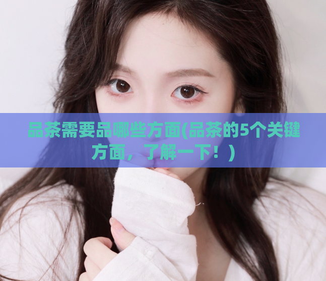 品茶需要品哪些方面(品茶的5个关键方面,了解一下!)