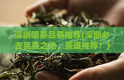 深圳喝茶品茶推荐(深圳必去品茶之地，茶道推荐！)
