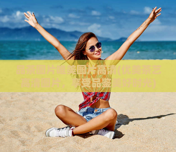 品茶图片唯美图片高清(优美茶艺高清图片,享受品鉴美好时光)