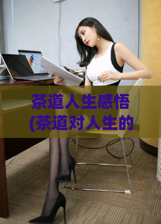 茶道人生感悟(茶道对人生的启示)