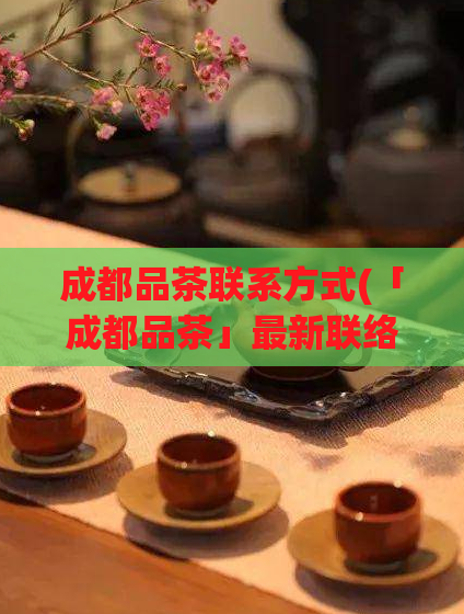 成都品茶联系方式(「成都品茶」最新联络方式大盘点)