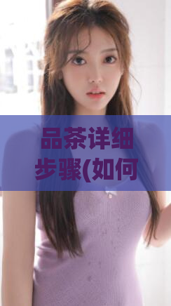 品茶详细步骤(如何品尝一杯好茶?)