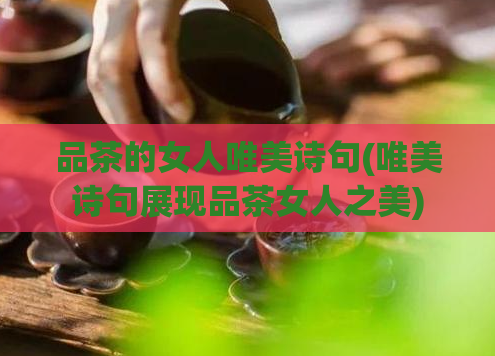 品茶的女人唯美诗句(唯美诗句展现品茶女人之美)