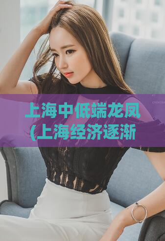 上海中低端龙凤(上海经济逐渐转型，中低端龙凤飞不起来？)