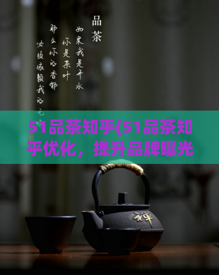 51品茶知乎(51品茶知乎优化,提升品牌曝光率的方法分享)