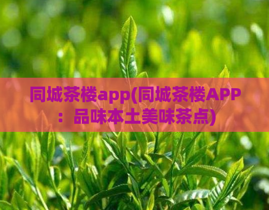 同城茶楼app(同城茶楼APP：品味本土美味茶点)