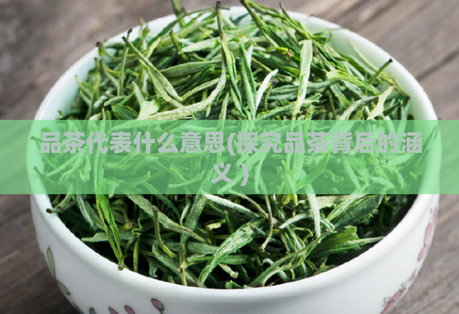 品茶代表什么意思(探究品茶背后的涵义 )