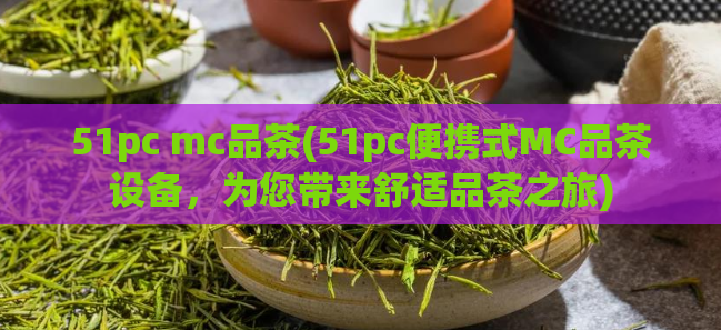 51pc mc品茶(51pc便携式MC品茶设备，为您带来舒适品茶之旅)