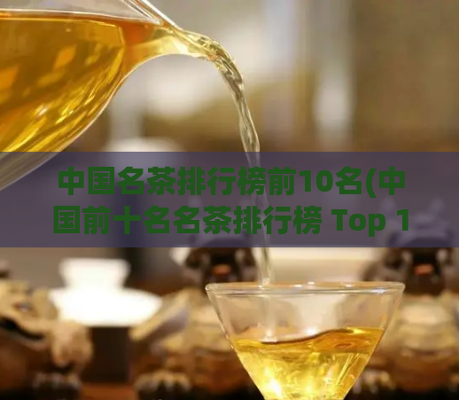 中国名茶排行榜前10名(中国前十名名茶排行榜 Top 10)