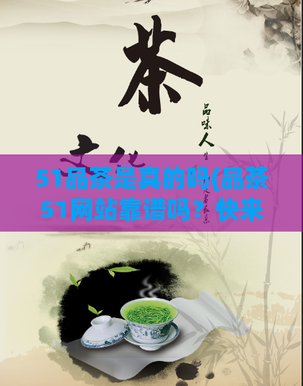 51品茶是真的吗(品茶51网站靠谱吗?快来看看我的分析!)