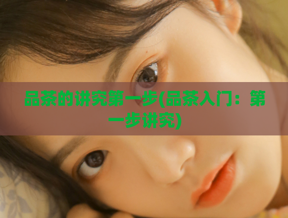 品茶的讲究第一步(品茶入门:第一步讲究)