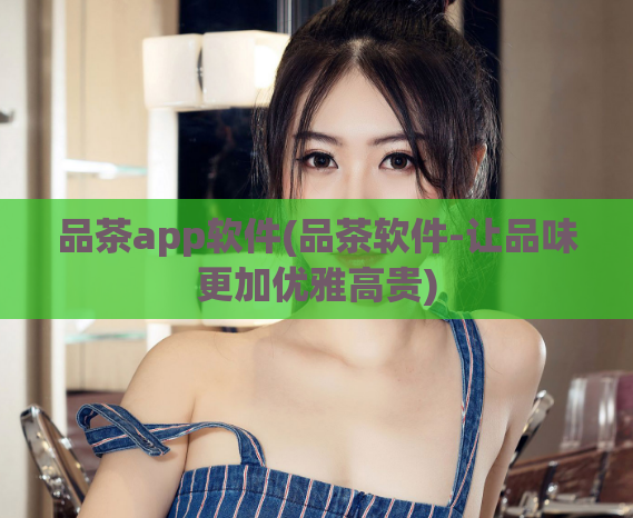 品茶app软件(品茶软件-让品味更加优雅高贵)