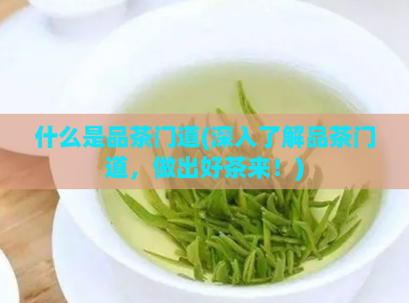 什么是品茶门道(深入了解品茶门道,做出好茶来!)