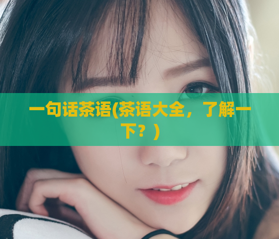 一句话茶语(茶语大全，了解一下？)