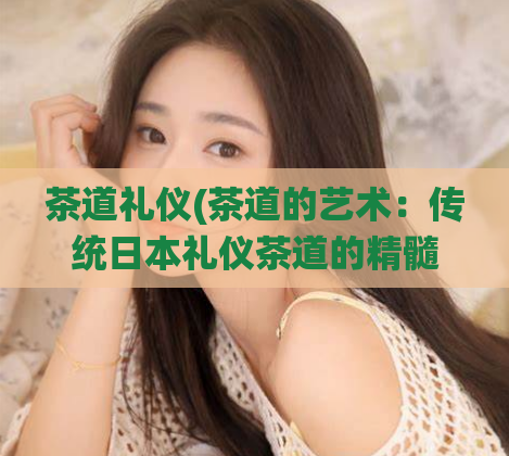 茶道礼仪(茶道的艺术:传统日本礼仪茶道的精髓)