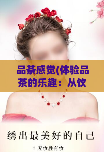 品茶感觉(体验品茶的乐趣:从饮茶到品生活)