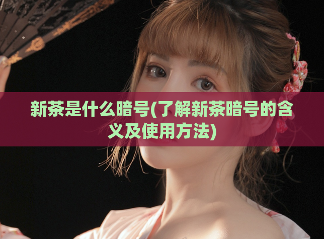 新茶是什么暗号(了解新茶暗号的含义及使用方法)