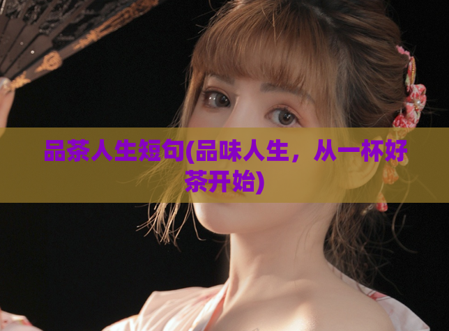 品茶人生短句(品味人生,从一杯好茶开始)