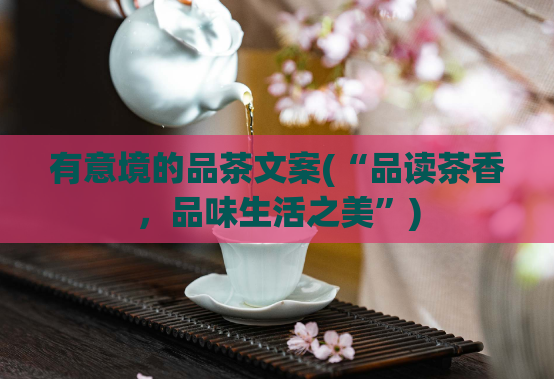有意境的品茶文案(“品读茶香，品味生活之美”)