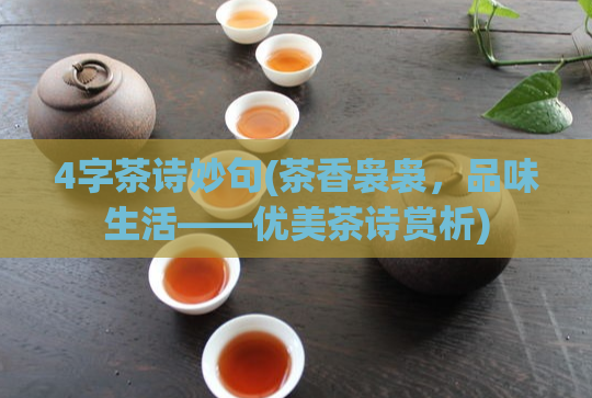 4字茶诗妙句(茶香袅袅,品味生活——优美茶诗赏析)