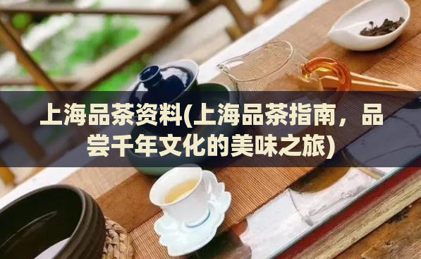 上海品茶资料(上海品茶指南,品尝千年文化的美味之旅)