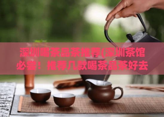 深圳喝茶品茶推荐(深圳茶馆必尝!推荐几款喝茶品茶好去处)