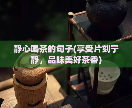 静心喝茶的句子(享受片刻宁静，品味美好茶香)