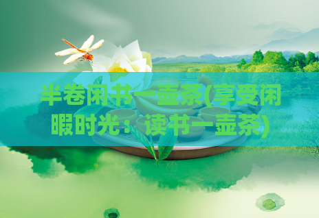 半卷闲书一壶茶(享受闲暇时光:读书一壶茶)