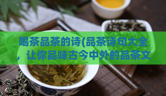 喝茶品茶的诗(品茶诗句大全，让你品味古今中外的品茶文化)