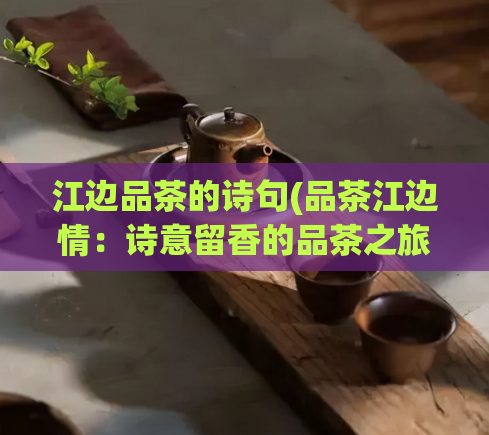 江边品茶的诗句(品茶江边情:诗意留香的品茶之旅)