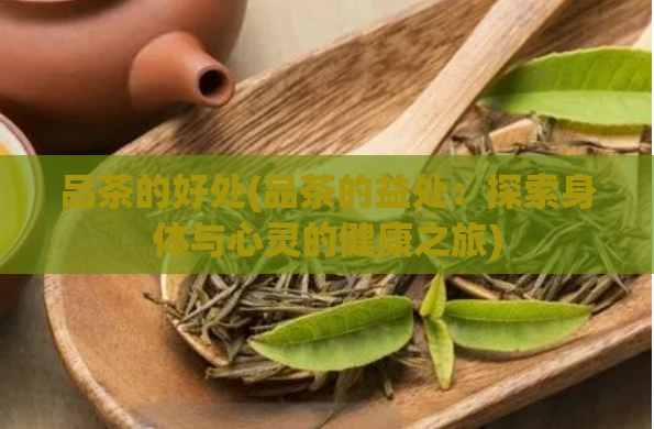 品茶的好处(品茶的益处：探索身体与心灵的健康之旅)