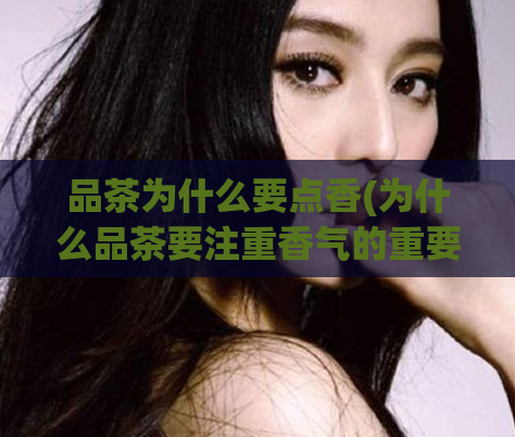 品茶为什么要点香(为什么品茶要注重香气的重要性)