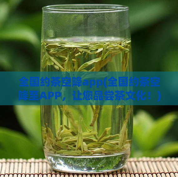 全国约茶空降app(全国约茶空降至APP,让您品尝茶文化!)