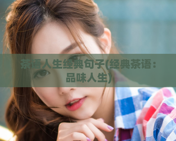 茶语人生经典句子(经典茶语:品味人生)