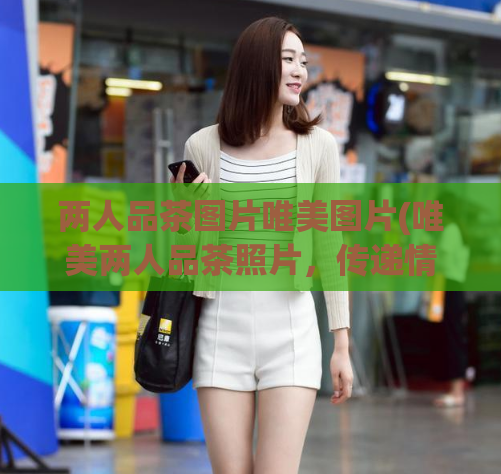 两人品茶图片唯美图片(唯美两人品茶照片，传递情感与温馨)