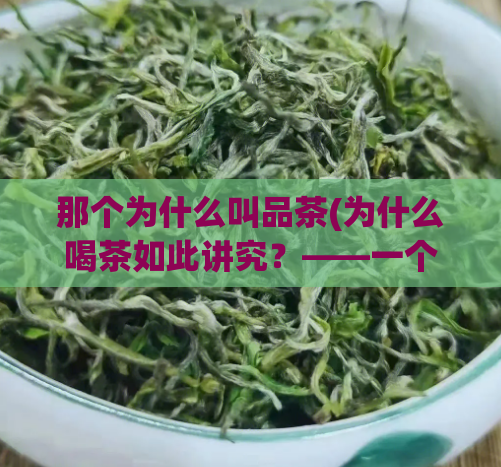 那个为什么叫品茶(为什么喝茶如此讲究？——一个茶文化的探索)
