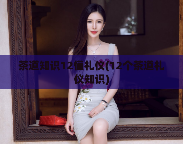 茶道知识12懂礼仪(12个茶道礼仪知识)