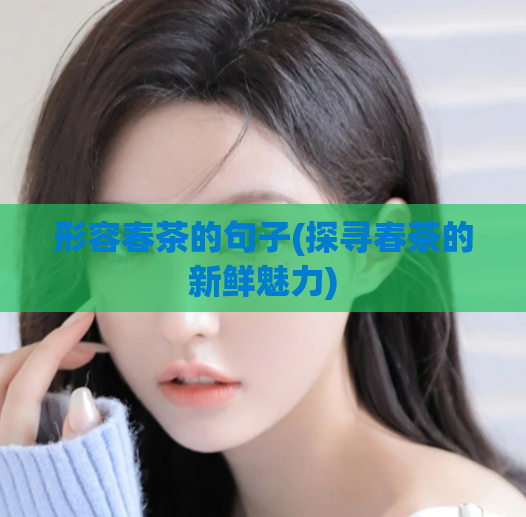 形容春茶的句子(探寻春茶的新鲜魅力)