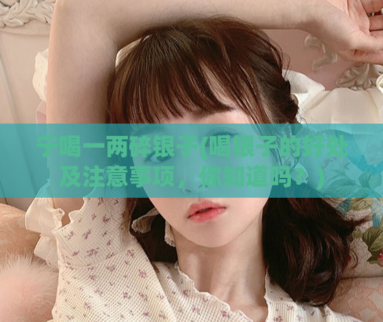 宁喝一两碎银子(喝银子的好处及注意事项,你知道吗?)