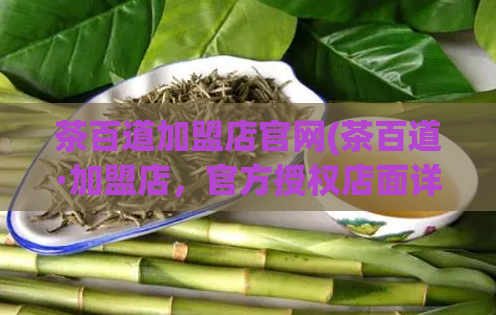 茶百道加盟店官网(茶百道·加盟店,官方授权店面详解!)