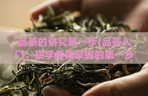 品茶的讲究第一步(品茶入门：初学者需掌握的第一步)