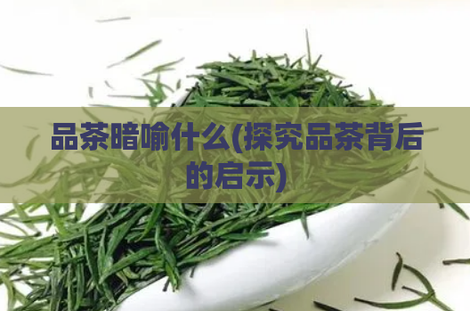 品茶暗喻什么(探究品茶背后的启示)