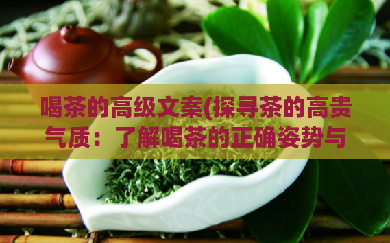 喝茶的高级文案(探寻茶的高贵气质：了解喝茶的正确姿势与礼仪)