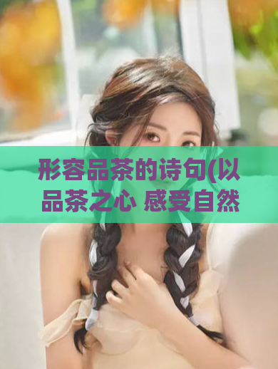形容品茶的诗句(以品茶之心 感受自然之美)