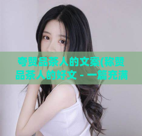 夸赞品茶人的文案(称赞品茶人的好文 - 一篇充满温暖的故事)