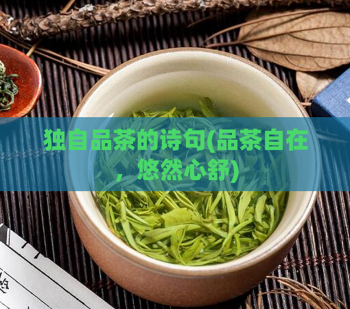 独自品茶的诗句(品茶自在，悠然心舒)