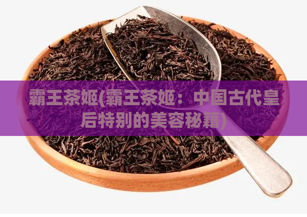 霸王茶姬(霸王茶姬：中国古代皇后特别的美容秘籍)