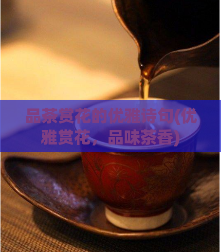 品茶赏花的优雅诗句(优雅赏花,品味茶香)