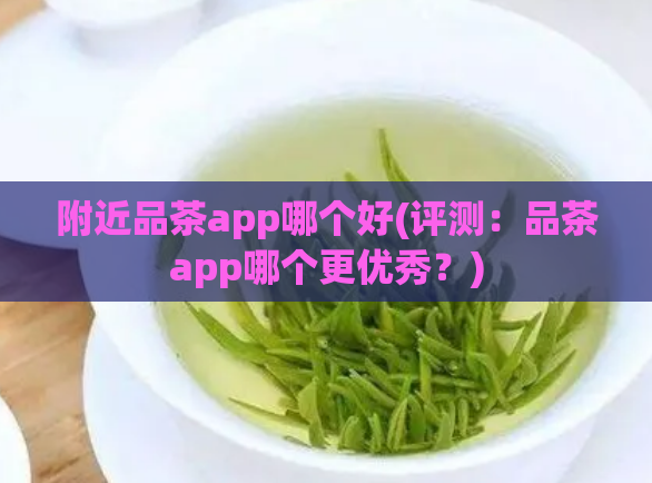 附近品茶app哪个好(评测:品茶app哪个更优秀?)